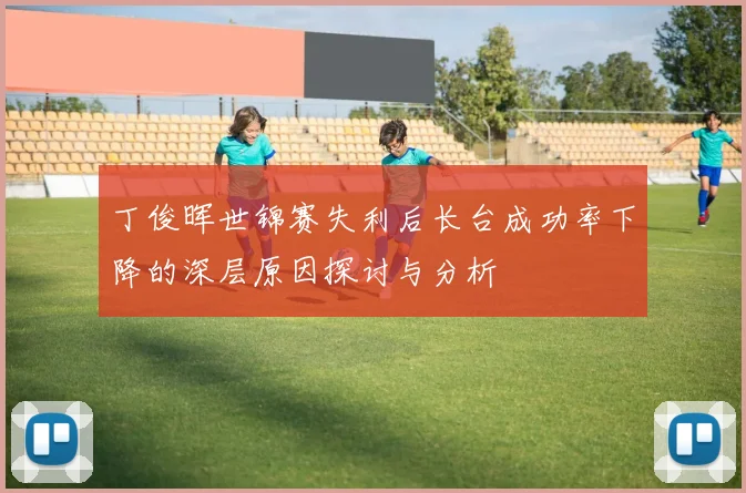 丁俊晖世锦赛失利后长台成功率下降的深层原因探讨与分析